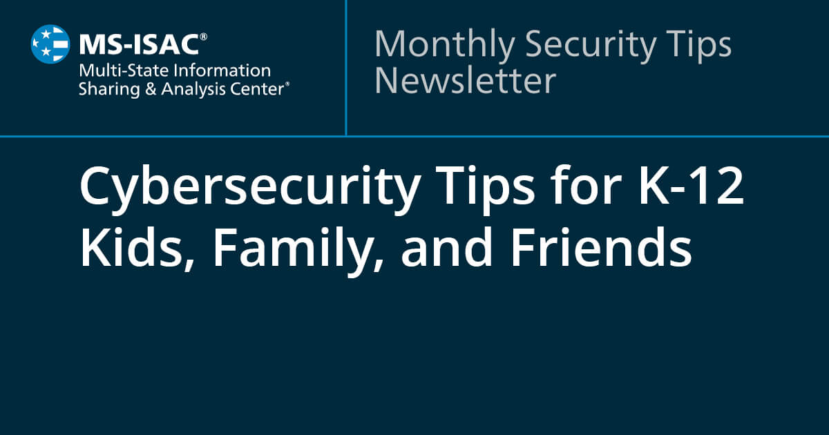 Cybersecurity Tips for K-12 Kids, Family, and Friends